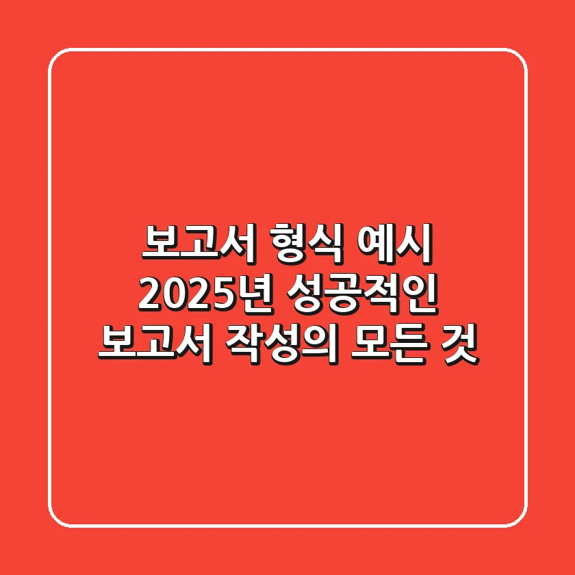 보고서 형식 예시: 2025년 성공적인 보고서 작성의 모든 것