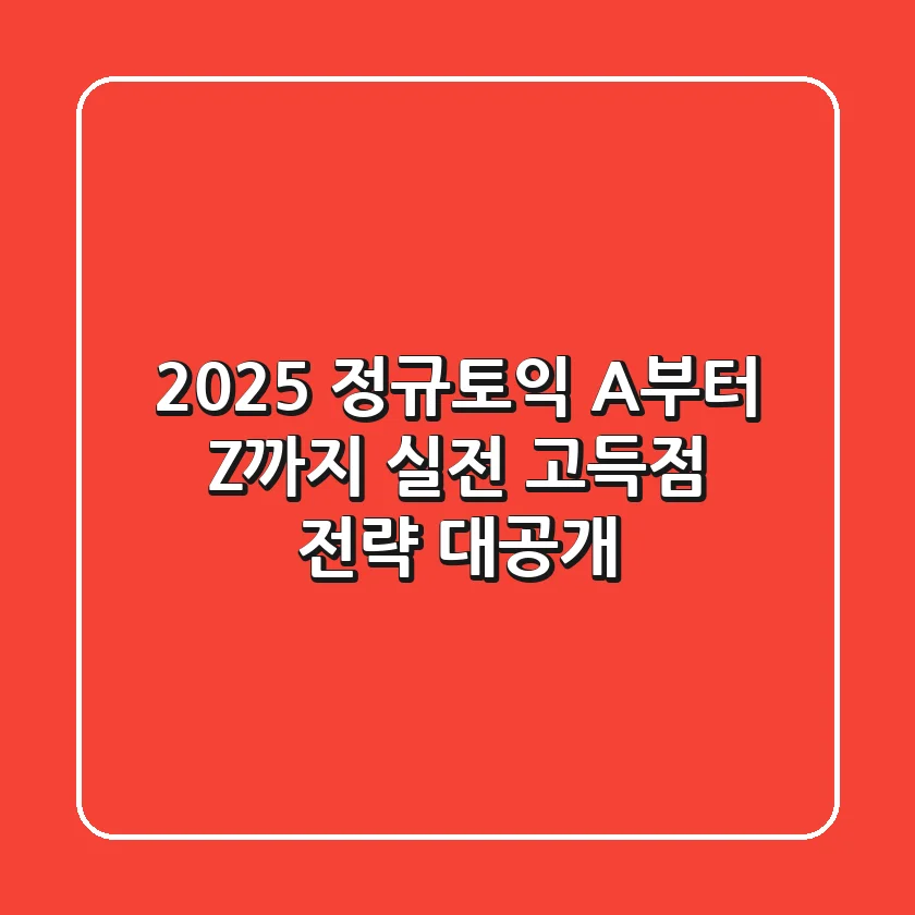 2025 정규토익 A부터 Z까지, 실전 고득점 전략 대공개!