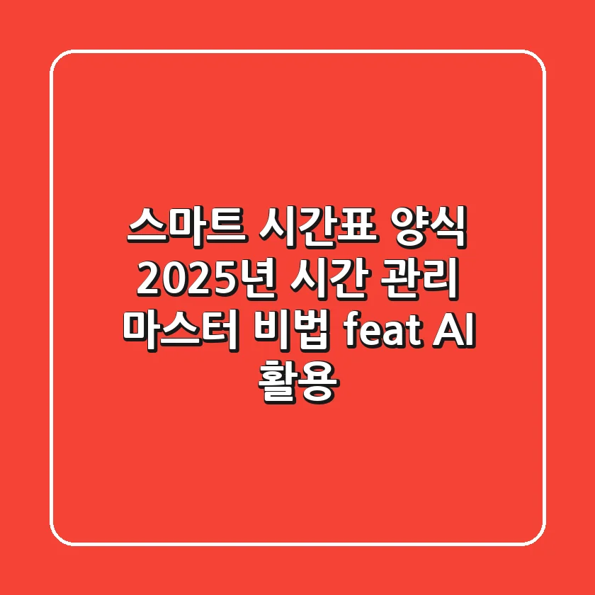 스마트 시간표 양식, 2025년 시간 관리 마스터 비법 (feat. AI 활용)
