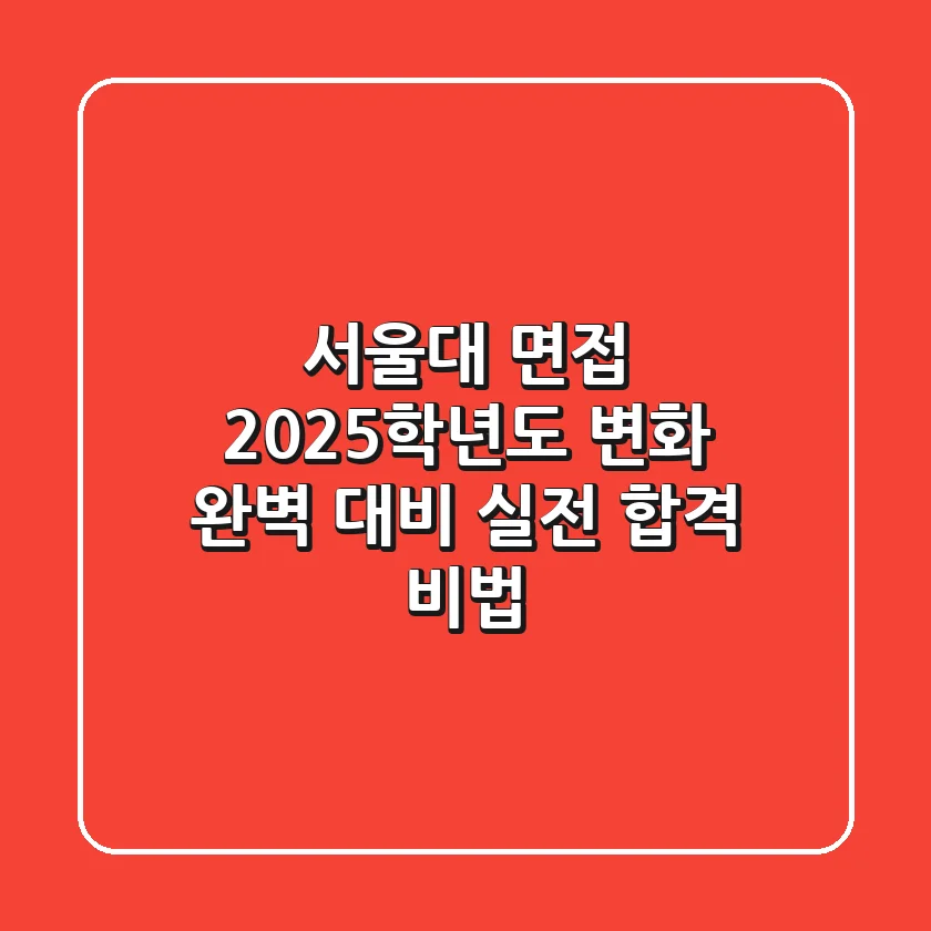 서울대 면접, 2025학년도 변화 완벽 대비: 실전 합격 비법