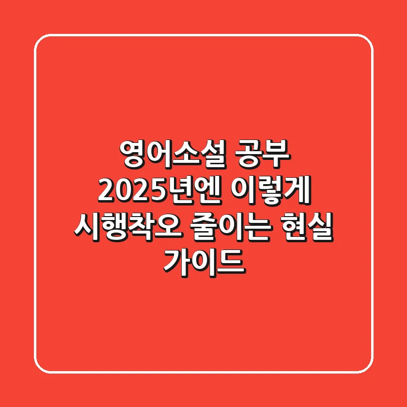 영어소설 공부, 2025년엔 이렇게! 시행착오 줄이는 현실 가이드
