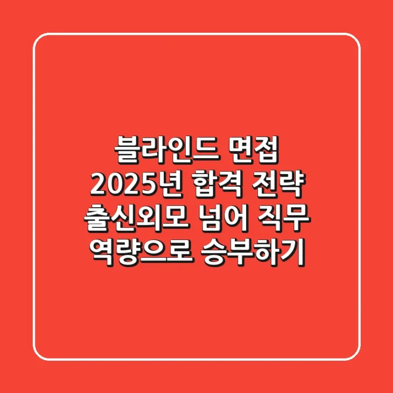 블라인드 면접, 2025년 합격 전략: 출신·외모 넘어 직무 역량으로 승부하기