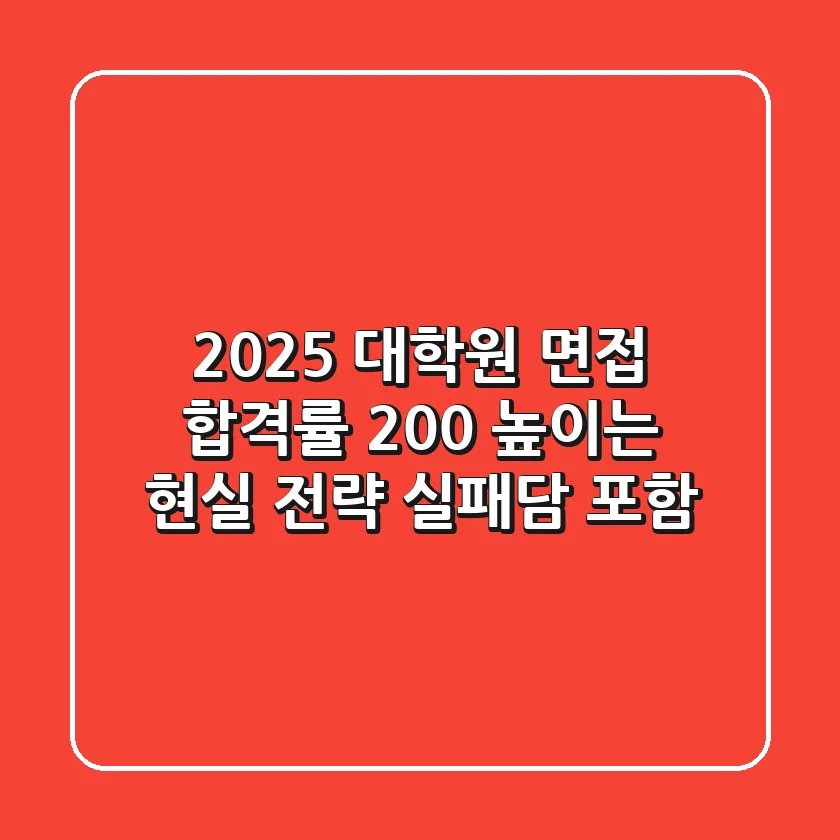 2025 대학원 면접, 합격률 200% 높이는 현실 전략 (실패담 포함)