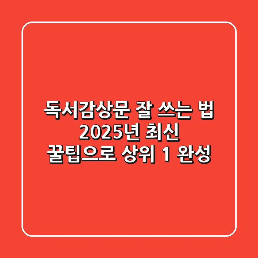 독서감상문 잘 쓰는 법: 2025년 최신 꿀팁으로 상위 1% 완성!
