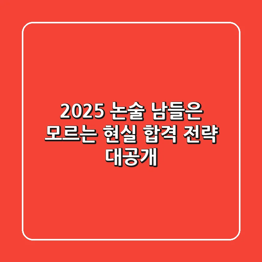 2025 논술, 남들은 모르는 현실 합격 전략 대공개!