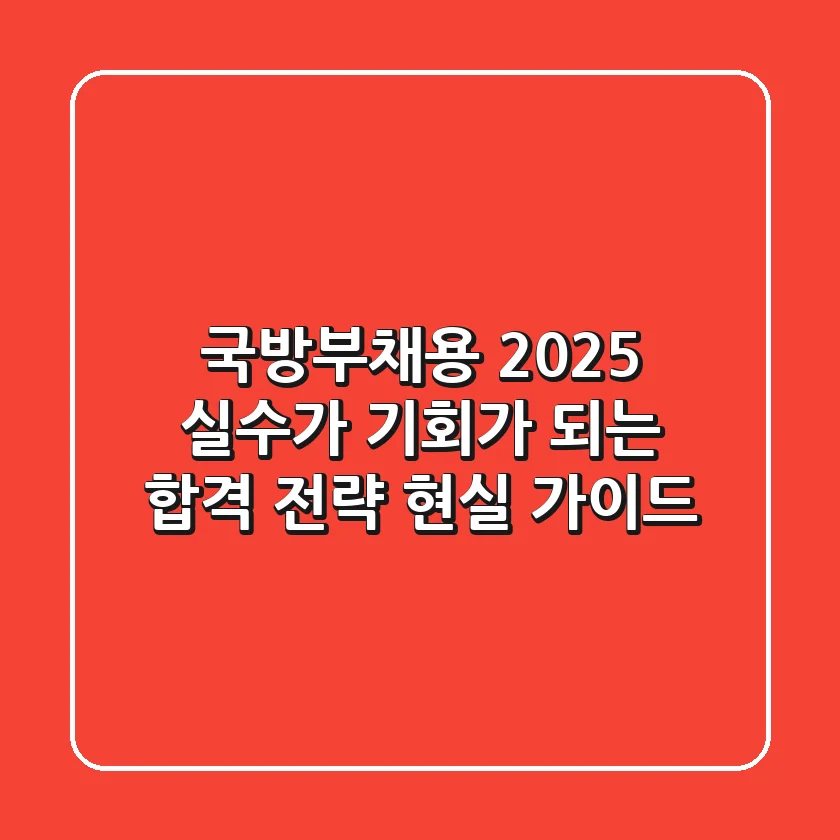 국방부채용 2025, '실수'가 '기회'가 되는 합격 전략 현실 가이드