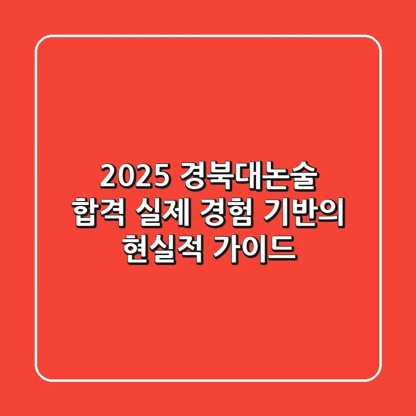 2025 경북대논술 합격, 실제 경험 기반의 현실적 가이드