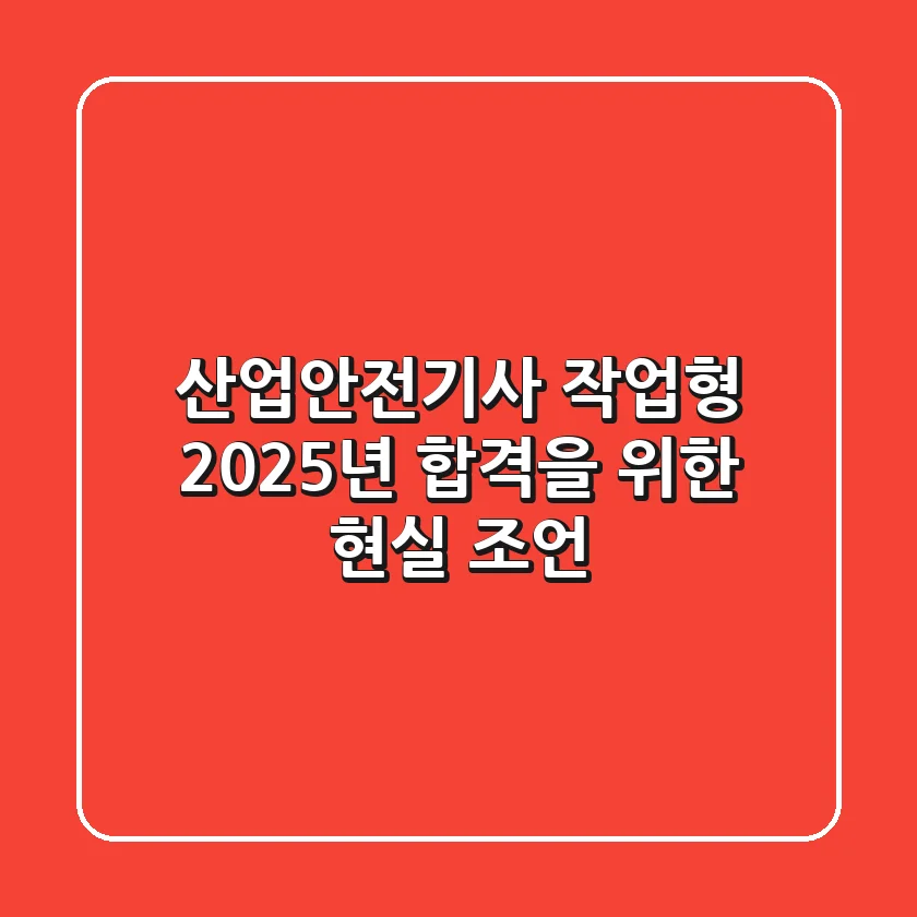 산업안전기사 작업형, 2025년 합격을 위한 현실 조언
