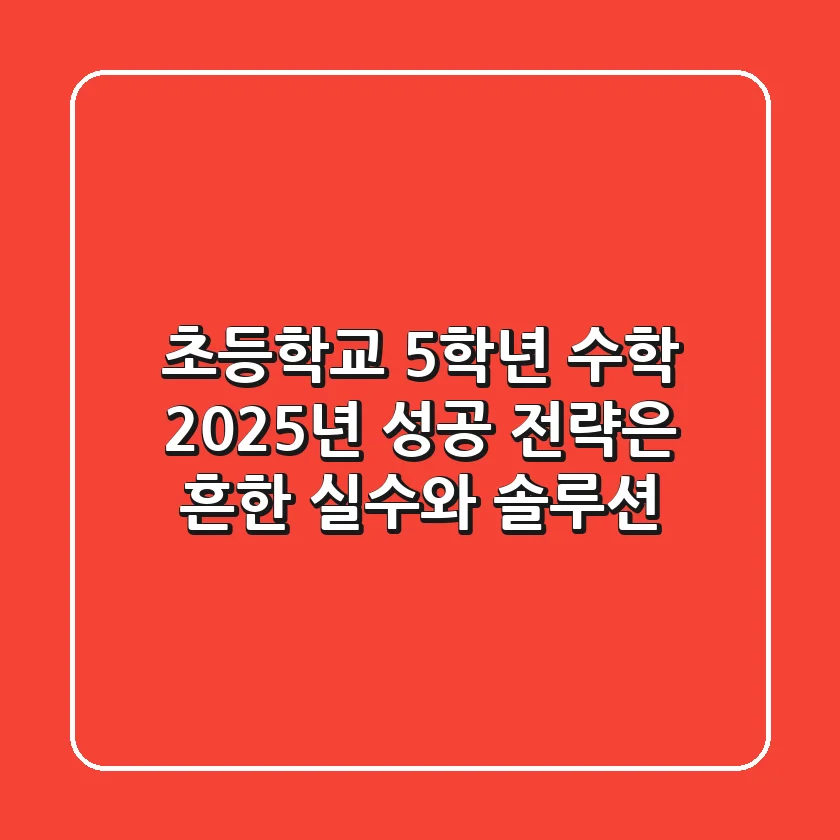 초등학교 5학년 수학, 2025년 성공 전략은? 흔한 실수와 솔루션!