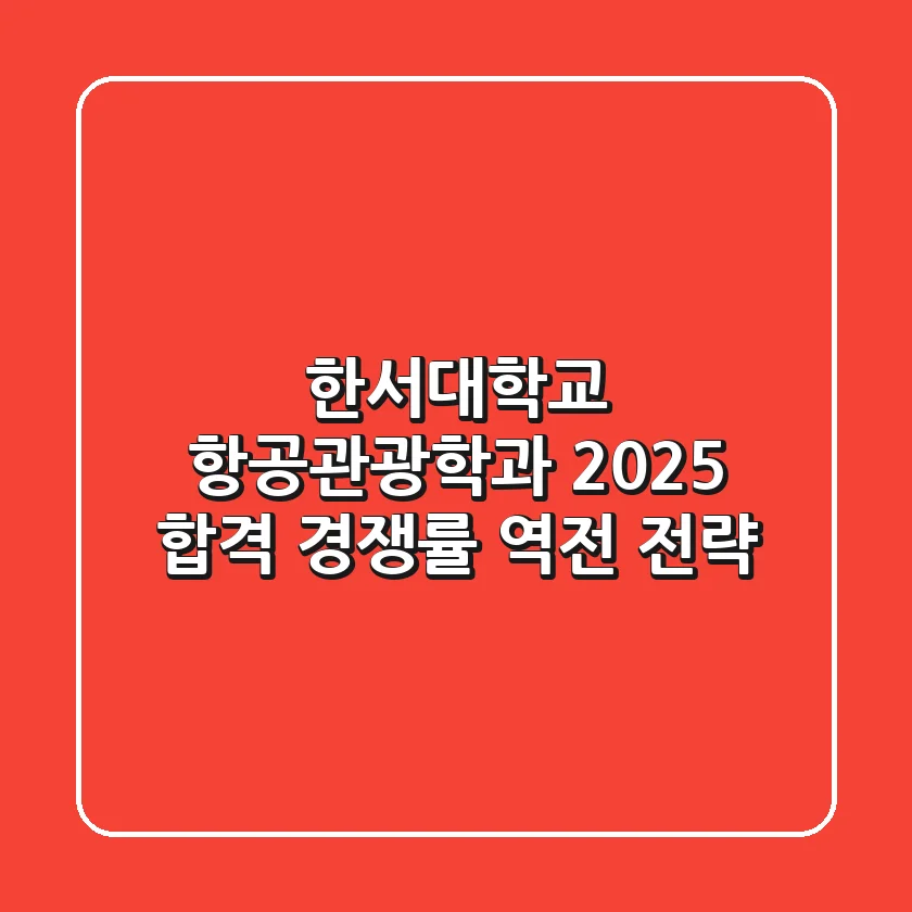 한서대학교 항공관광학과 2025 합격, 경쟁률 역전 전략