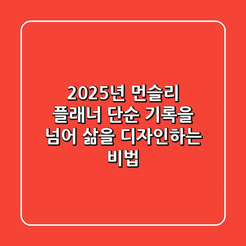 2025년 먼슬리 플래너: 단순 기록을 넘어 삶을 디자인하는 비법