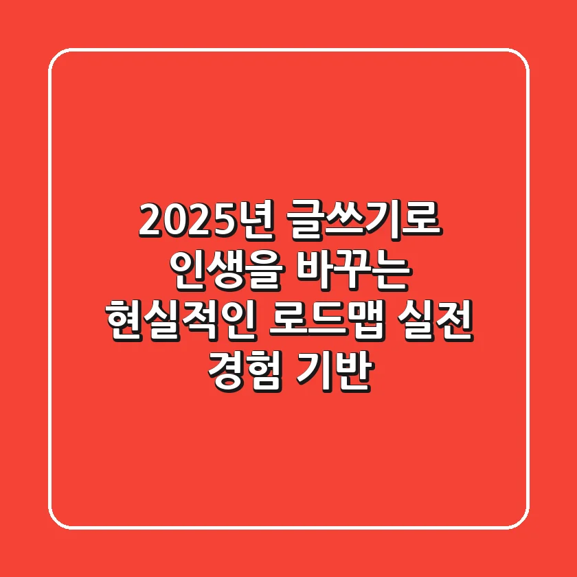 2025년, 글쓰기로 인생을 바꾸는 현실적인 로드맵 (실전 경험 기반)