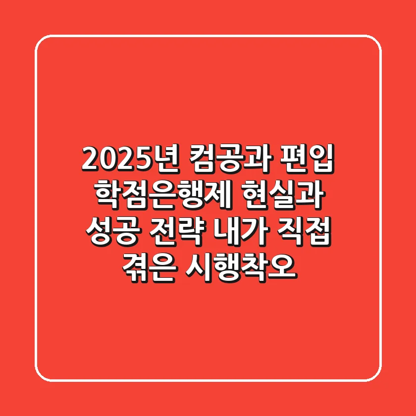 2025년 컴공과 편입, 학점은행제 현실과 성공 전략 (내가 직접 겪은 시행착오)