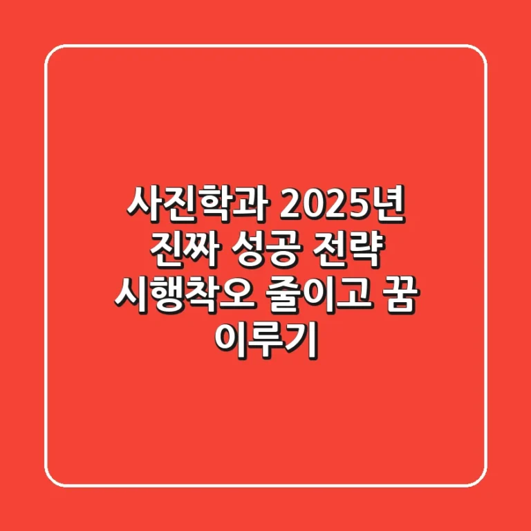 사진학과, 2025년 진짜 성공 전략: 시행착오 줄이고 꿈 이루기