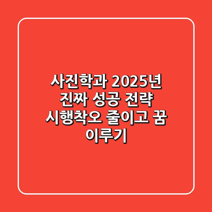 사진학과, 2025년 진짜 성공 전략: 시행착오 줄이고 꿈 이루기