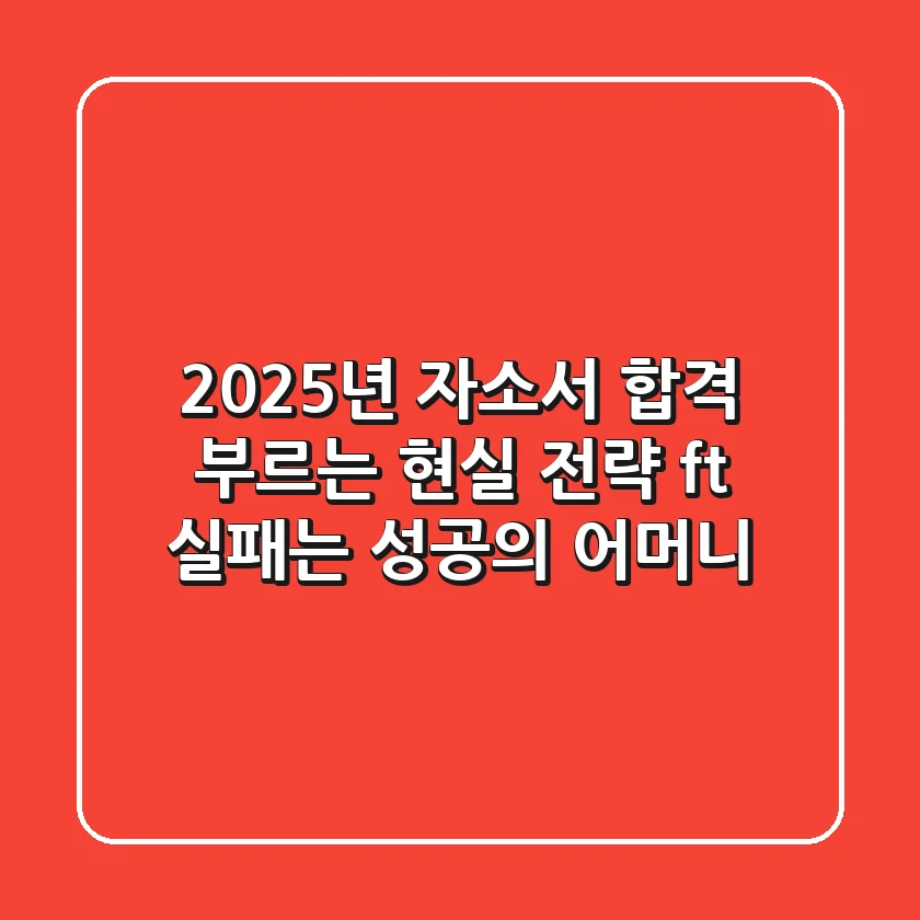 2025년 자소서, 합격 부르는 현실 전략 (ft. 실패는 성공의 어머니)