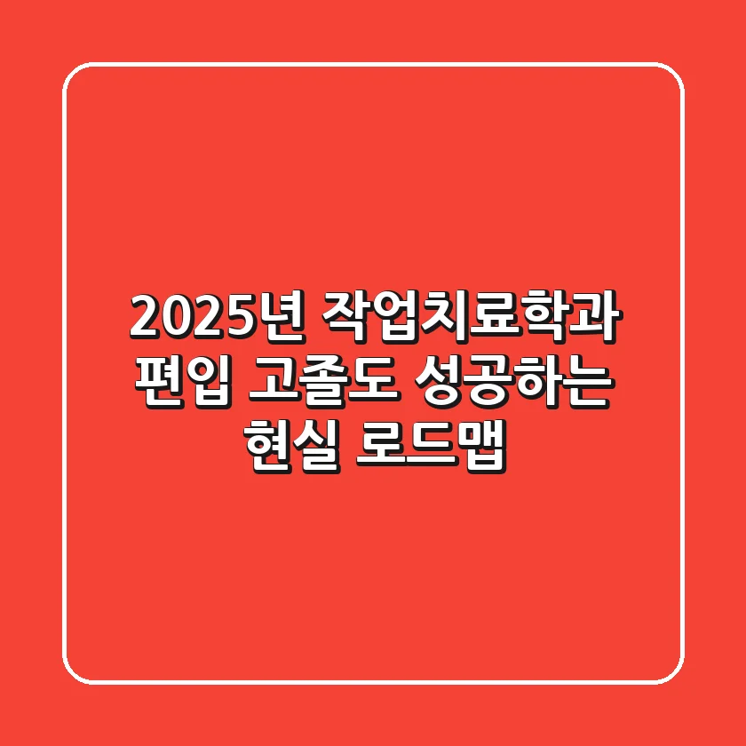 2025년 작업치료학과 편입, 고졸도 성공하는 현실 로드맵