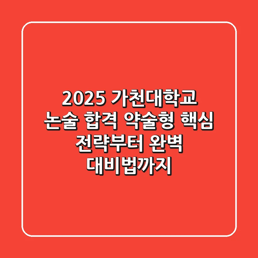 2025 가천대학교 논술 합격, 약술형 핵심 전략부터 완벽 대비법까지