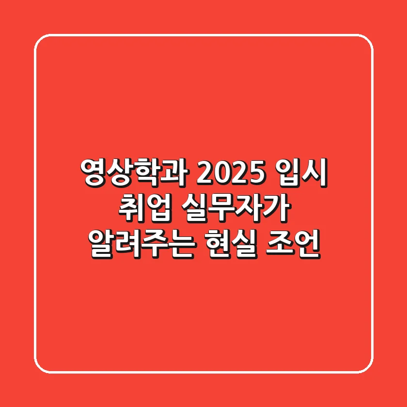 영상학과 2025 입시 & 취업: 실무자가 알려주는 현실 조언