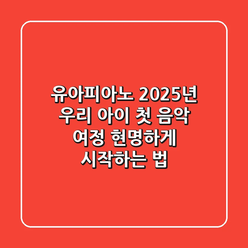 유아피아노, 2025년 우리 아이 첫 음악 여정 현명하게 시작하는 법