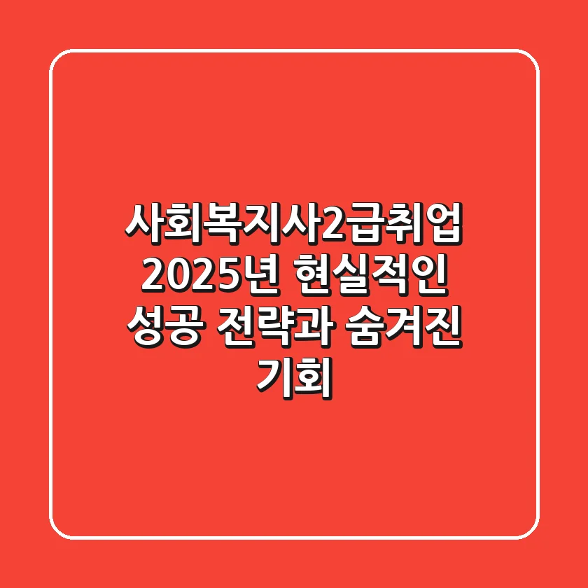 사회복지사2급취업, 2025년 현실적인 성공 전략과 숨겨진 기회