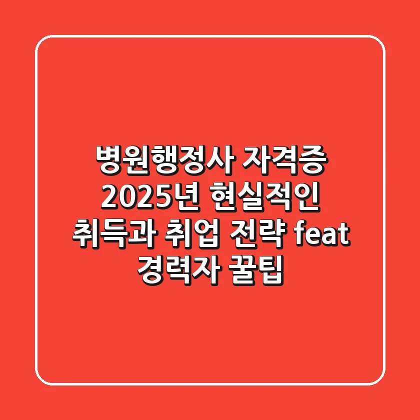 병원행정사 자격증, 2025년 현실적인 취득과 취업 전략 (feat. 경력자 꿀팁)