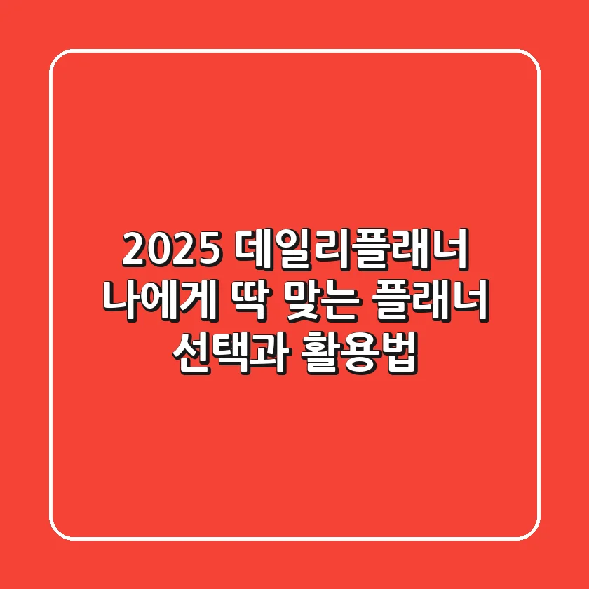 2025 데일리플래너: 나에게 딱 맞는 플래너 선택과 활용법