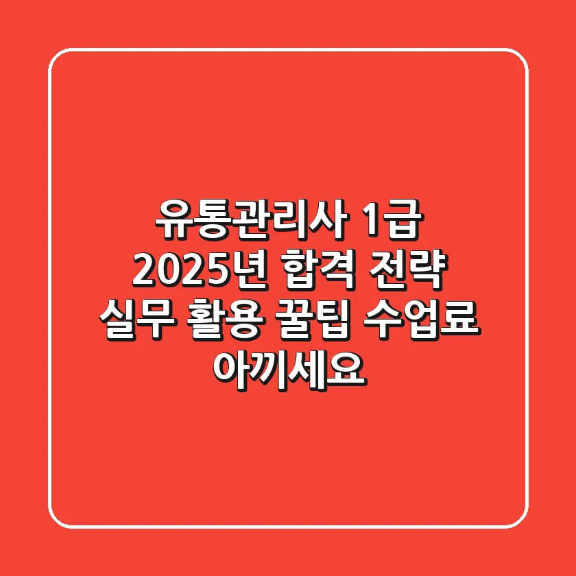 유통관리사 1급, 2025년 합격 전략 & 실무 활용 꿀팁 (수업료 아끼세요!)