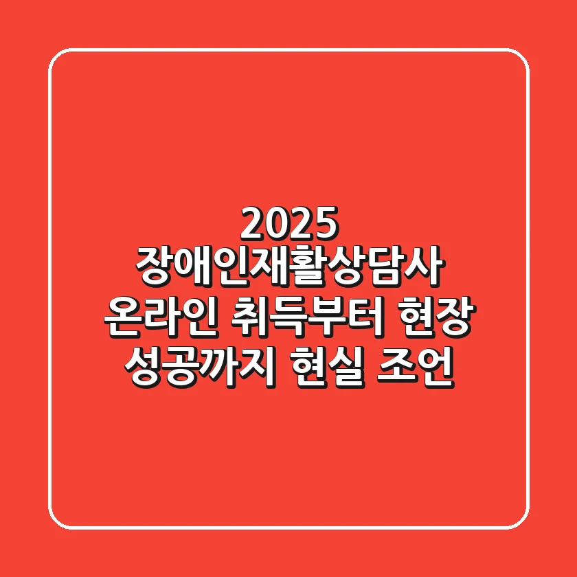2025 장애인재활상담사, 온라인 취득부터 현장 성공까지 현실 조언