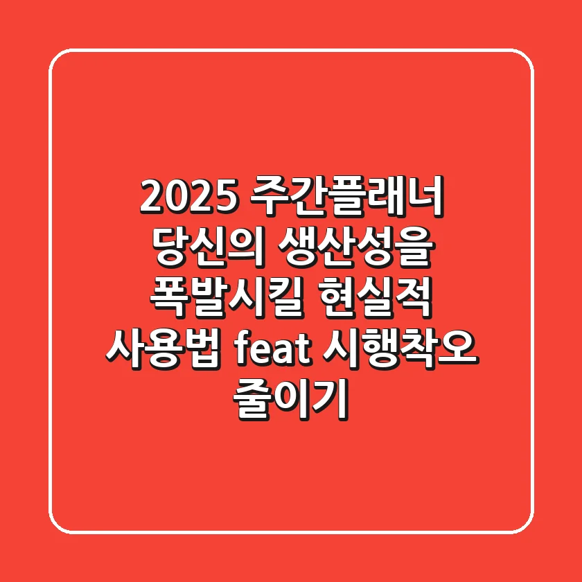 2025 주간플래너, 당신의 생산성을 폭발시킬 현실적 사용법 (feat. 시행착오 줄이기)