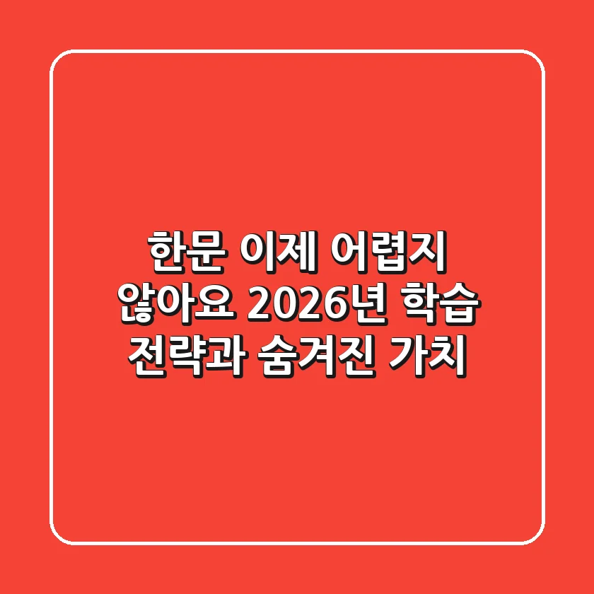 한문, 이제 어렵지 않아요! 2026년 학습 전략과 숨겨진 가치